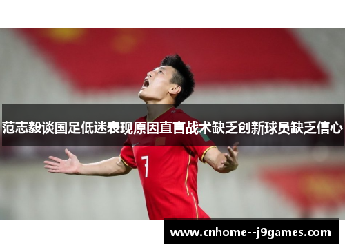 范志毅谈国足低迷表现原因直言战术缺乏创新球员缺乏信心