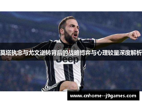 莫塔执念与尤文逆转背后的战略博弈与心理较量深度解析