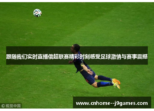 跟随我们实时直播俄超联赛精彩时刻感受足球激情与赛事震撼