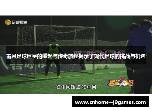 雷恩足球巨星的崛起与传奇旅程揭示了现代足球的挑战与机遇