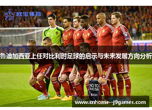 鲁迪加西亚上任对比利时足球的启示与未来发展方向分析