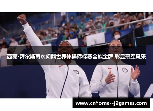 西蒙·拜尔斯再次问鼎世界体操锦标赛全能金牌 彰显冠军风采 西蒙·拜尔斯再次问鼎世界体操锦标赛全能金牌 彰显冠军风采