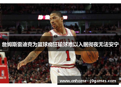 詹姆斯雷迪克为篮球痴狂输球难以入眠彻夜无法安宁