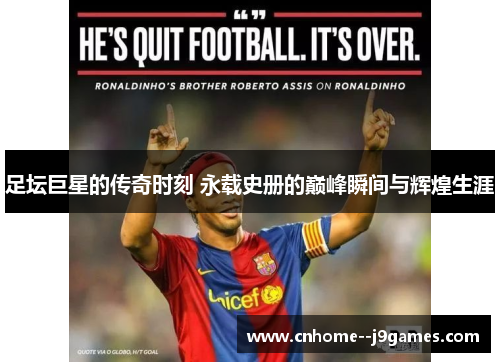 足坛巨星的传奇时刻 永载史册的巅峰瞬间与辉煌生涯