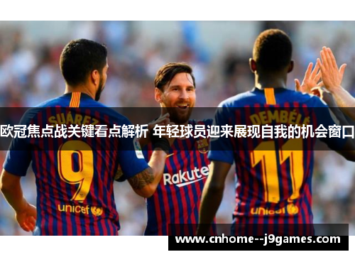 欧冠焦点战关键看点解析 年轻球员迎来展现自我的机会窗口