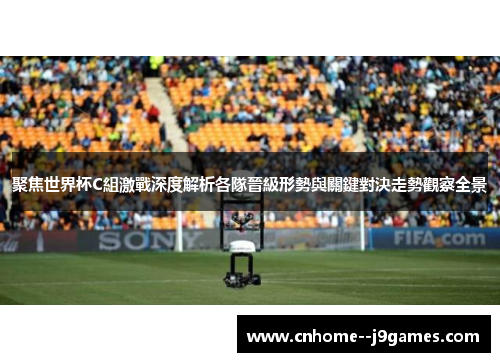 聚焦世界杯C組激戰深度解析各隊晉級形勢與關鍵對決走勢觀察全景