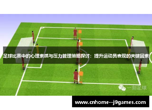 足球比赛中的心理素质与压力管理策略探讨:提升运动员表现的关键因素 足球比赛中的心理素质与压力管理策略探讨:提升运动员表现的关键因素