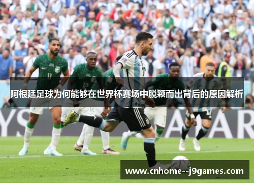 阿根廷足球为何能够在世界杯赛场中脱颖而出背后的原因解析