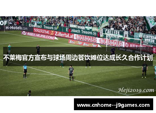 不莱梅官方宣布与球场周边餐饮摊位达成长久合作计划 不莱梅官方宣布与球场周边餐饮摊位达成长久合作计划