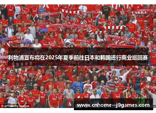 利物浦宣布将在2025年夏季前往日本和韩国进行商业巡回赛