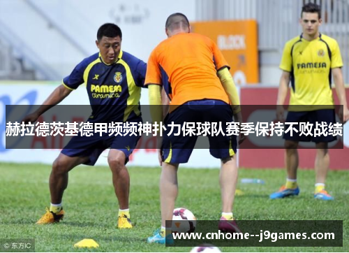 赫拉德茨基德甲频频神扑力保球队赛季保持不败战绩 赫拉德茨基德甲频频神扑力保球队赛季保持不败战绩