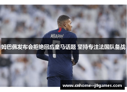 姆巴佩发布会拒绝回应皇马话题 坚持专注法国队备战