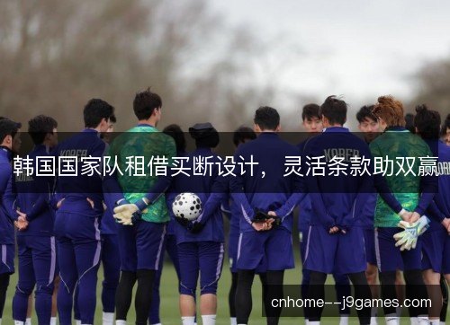 韩国国家队租借买断设计，灵活条款助双赢
