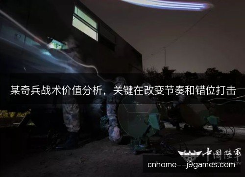 某奇兵战术价值分析,关键在改变节奏和错位打击 某奇兵战术价值分析,关键在改变节奏和错位打击